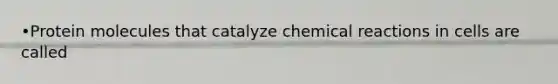 •Protein molecules that catalyze chemical reactions in cells are called