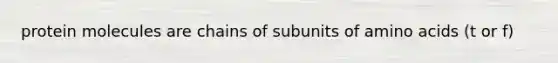 protein molecules are chains of subunits of amino acids (t or f)