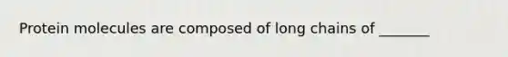 Protein molecules are composed of long chains of _______