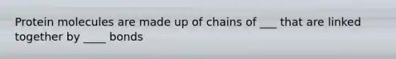 Protein molecules are made up of chains of ___ that are linked together by ____ bonds