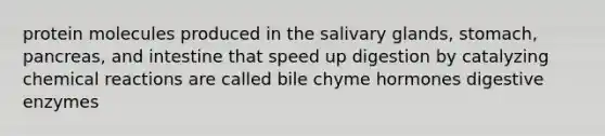 protein molecules produced in the salivary glands, stomach, pancreas, and intestine that speed up digestion by catalyzing chemical reactions are called bile chyme hormones <a href='https://www.questionai.com/knowledge/kK14poSlmL-digestive-enzymes' class='anchor-knowledge'>digestive enzymes</a>