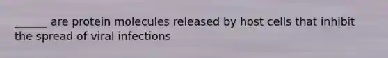 ______ are protein molecules released by host cells that inhibit the spread of viral infections