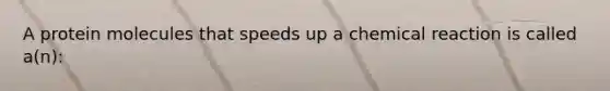 A protein molecules that speeds up a chemical reaction is called a(n):