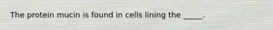 The protein mucin is found in cells lining the _____.