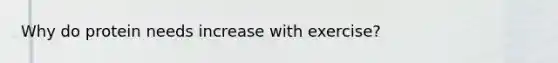 Why do protein needs increase with exercise?