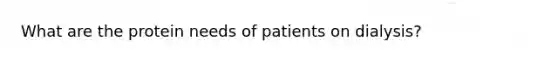 What are the protein needs of patients on dialysis?