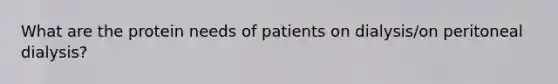 What are the protein needs of patients on dialysis/on peritoneal dialysis?