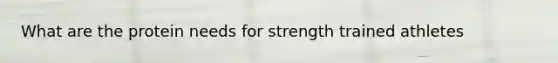 What are the protein needs for strength trained athletes