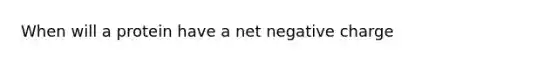 When will a protein have a net negative charge