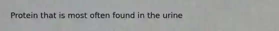Protein that is most often found in the urine
