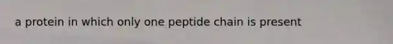 a protein in which only one peptide chain is present