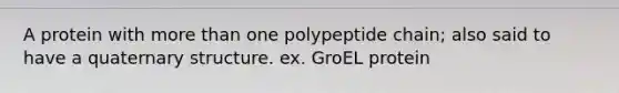 A protein with <a href='https://www.questionai.com/knowledge/keWHlEPx42-more-than' class='anchor-knowledge'>more than</a> one polypeptide chain; also said to have a quaternary structure. ex. GroEL protein