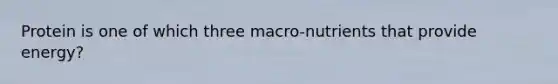 Protein is one of which three macro-nutrients that provide energy?