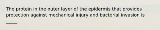 The protein in the outer layer of <a href='https://www.questionai.com/knowledge/kBFgQMpq6s-the-epidermis' class='anchor-knowledge'>the epidermis</a> that provides protection against mechanical injury and bacterial invasion is _____.