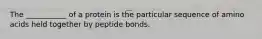 The ___________ of a protein is the particular sequence of amino acids held together by peptide bonds.