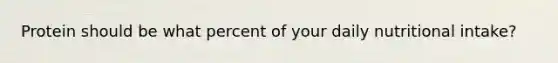 Protein should be what percent of your daily nutritional intake?