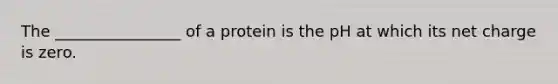 The ________________ of a protein is the pH at which its net charge is zero.