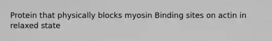 Protein that physically blocks myosin Binding sites on actin in relaxed state