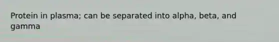 Protein in plasma; can be separated into alpha, beta, and gamma