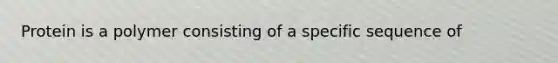 Protein is a polymer consisting of a specific sequence of