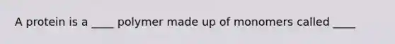 A protein is a ____ polymer made up of monomers called ____