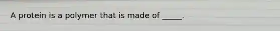 A protein is a polymer that is made of _____.