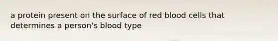 a protein present on the surface of red blood cells that determines a person's blood type