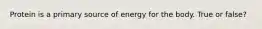 Protein is a primary source of energy for the body. True or false?