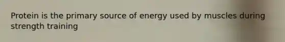 Protein is the primary source of energy used by muscles during strength training