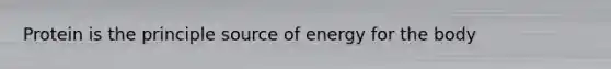 Protein is the principle source of energy for the body