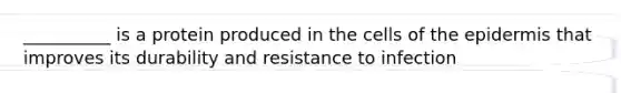 __________ is a protein produced in the cells of the epidermis that improves its durability and resistance to infection