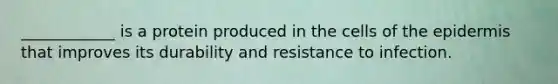 ____________ is a protein produced in the cells of <a href='https://www.questionai.com/knowledge/kBFgQMpq6s-the-epidermis' class='anchor-knowledge'>the epidermis</a> that improves its durability and resistance to infection.