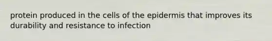 protein produced in the cells of the epidermis that improves its durability and resistance to infection