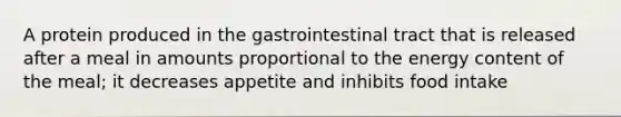 A protein produced in the gastrointestinal tract that is released after a meal in amounts proportional to the energy content of the meal; it decreases appetite and inhibits food intake