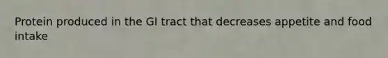 Protein produced in the GI tract that decreases appetite and food intake