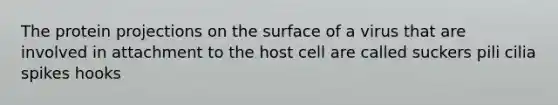 The protein projections on the surface of a virus that are involved in attachment to the host cell are called suckers pili cilia spikes hooks