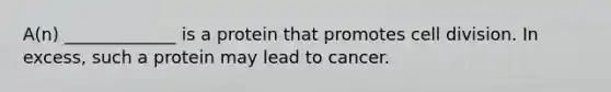 A(n) _____________ is a protein that promotes cell division. In excess, such a protein may lead to cancer.