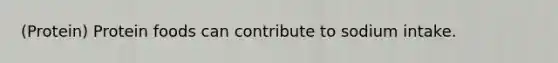 (Protein) Protein foods can contribute to sodium intake.