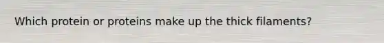 Which protein or proteins make up the thick filaments?