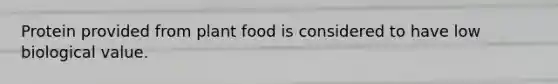 Protein provided from plant food is considered to have low biological value.