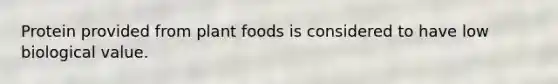 Protein provided from plant foods is considered to have low biological value.