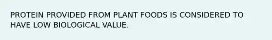 PROTEIN PROVIDED FROM PLANT FOODS IS CONSIDERED TO HAVE LOW BIOLOGICAL VALUE.