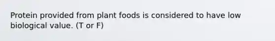 Protein provided from plant foods is considered to have low biological value. (T or F)