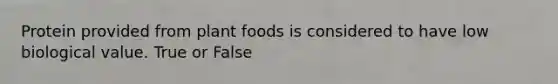 Protein provided from plant foods is considered to have low biological value. True or False