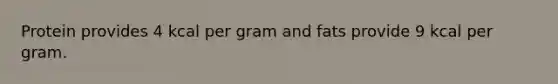Protein provides 4 kcal per gram and fats provide 9 kcal per gram.