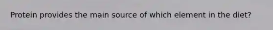 Protein provides the main source of which element in the diet?