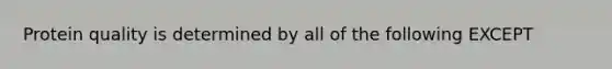 Protein quality is determined by all of the following EXCEPT