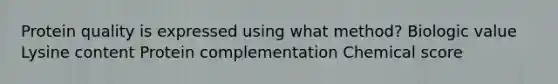 Protein quality is expressed using what method? Biologic value Lysine content Protein complementation Chemical score