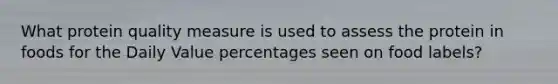 What protein quality measure is used to assess the protein in foods for the Daily Value percentages seen on food labels?
