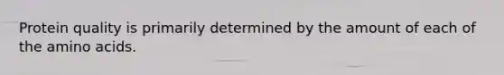 Protein quality is primarily determined by the amount of each of the <a href='https://www.questionai.com/knowledge/k9gb720LCl-amino-acids' class='anchor-knowledge'>amino acids</a>.